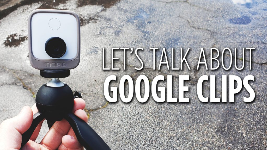 Lets Talk About Google Clips Smart Camera